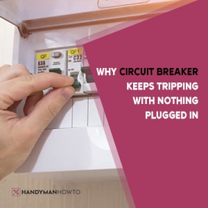 Why Circuit Breaker Keeps Tripping With Nothing Plugged In
